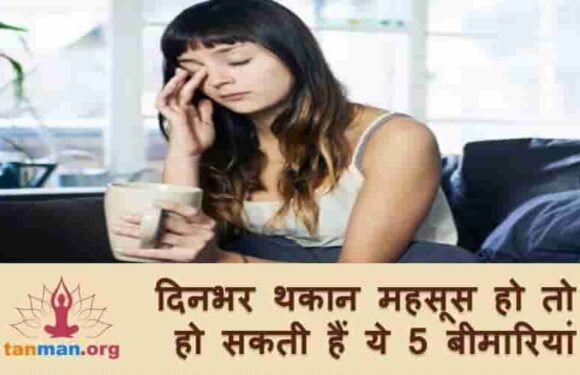 दिन भर थकान महसूस करते हैं तो हो सकती हैं ये 5 बीमारियां