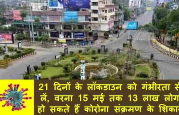 21 दिनों के लाॅकडाउन को गंभीरता से लें, वरना 15 मई तक 13 लाख लोग हो सकते हैं कोरोना संक्रमण के शिकार