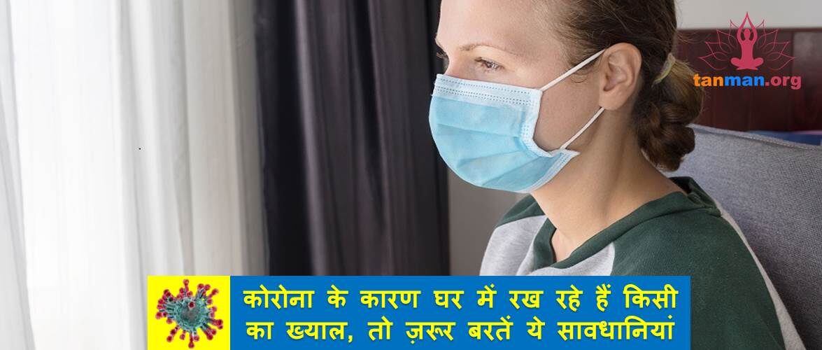 कोरोना के कारण घर में रख रहे हैं किसी का ख्याल, तो ज़रूर बरतें ये सावधानियां