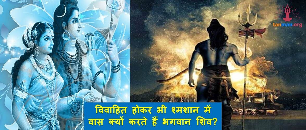 सावन विशेष: विवाहित होकर भी श्मशान में वास क्यों करते हैं भगवान शिव?