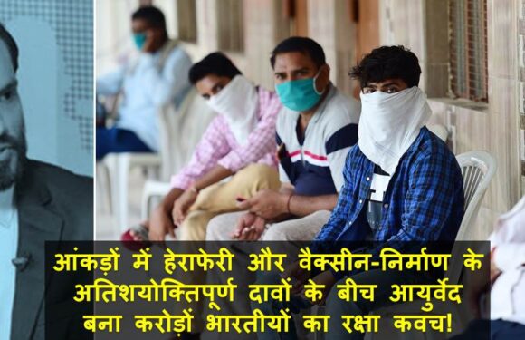 आंकड़ों में हेराफेरी और वैक्सीन-निर्माण के अतिशयोक्तिपूर्ण दावों के बीच आयुर्वेद बना करोड़ों भारतीयों का रक्षा कवच!